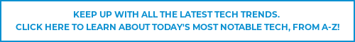 Keep up with all the latest tech trends. Click here to learn about today's most notable tech, from a-Z!